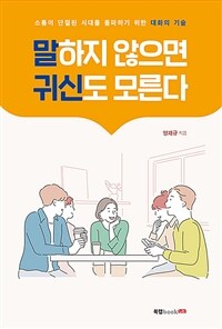 말하지 않으면 귀신도 모른다 :소통이 단절된 시대를 돌파하기 위한 대화의 기술 