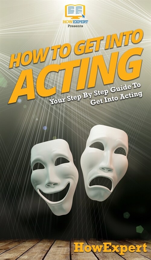 How To Get Into Acting: Your Step By Step Guide To Get Into Acting (Hardcover)