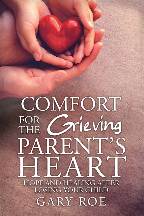 Comfort for the Grieving Parents Heart: Hope and Healing After Losing Your Child (Paperback)