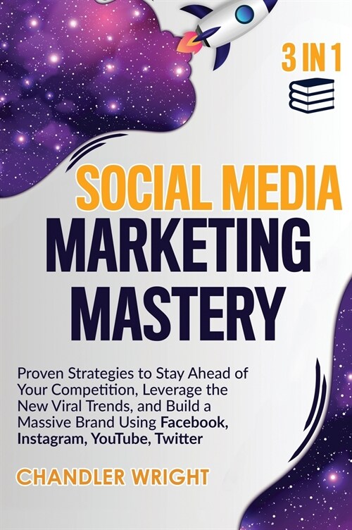 Social Media Marketing Mastery: 3 in 1 - Proven Strategies to Stay Ahead of Your Competition, Leverage the New Viral Trends, and Build a Massive Brand (Hardcover)