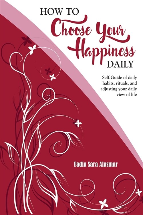 How to Choose Your Happiness Daily: Self-Guide of daily habits, rituals, and adjusting your daily view of life - Extended Distribution Version (Paperback)