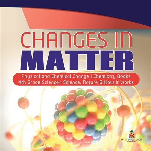 Changes in Matter Physical and Chemical Change Chemistry Books 4th Grade Science Science, Nature & How It Works (Paperback)