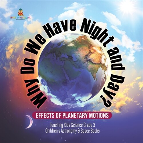 Why Do We Have Night and Day? Effects of Planetary Motions Teaching Kids Science Grade 3 Childrens Astronomy & Space Books (Paperback)
