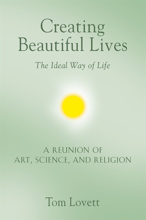 Creating Beautiful Lives: The Ideal Way of Life - A Reunion of Art, Science, and Religion (Paperback)