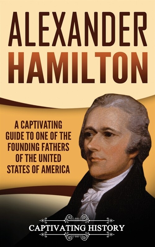 Alexander Hamilton: A Captivating Guide to one of the Founding Fathers of the United States of America (Hardcover)