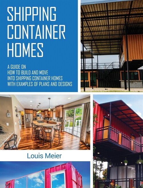 Shipping Container Homes: A Guide on How to Build and Move into Shipping Container Homes with Examples of Plans and Designs (Hardcover)