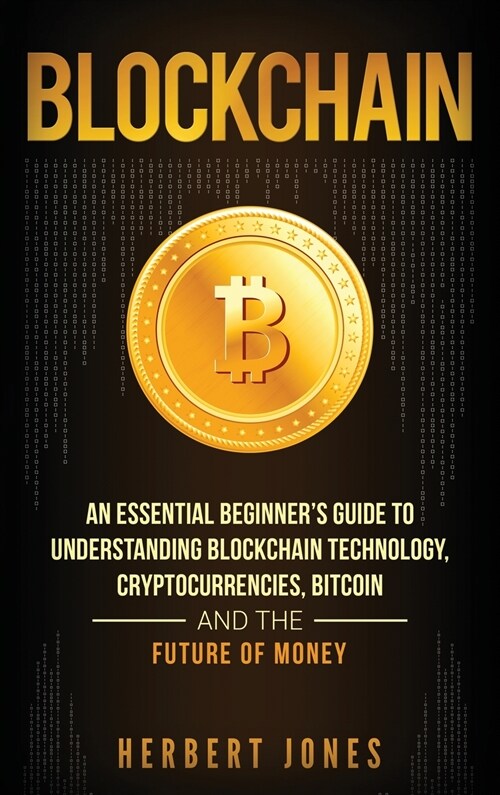 Blockchain: An Essential Beginners Guide to Understanding Blockchain Technology, Cryptocurrencies, Bitcoin and the Future of Mone (Hardcover)