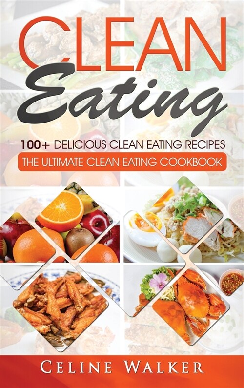 Clean Eating: 100+ Delicious Clean Eating Recipes for Weight Loss - The Ultimate Clean Eating Cookbook (Hardcover)