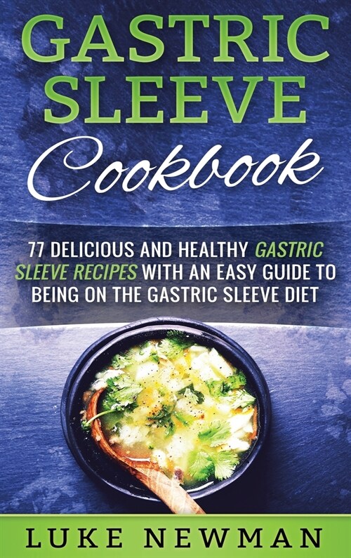Gastric Sleeve Cookbook: 77 Delicious and Healthy Gastric Sleeve Recipes with an Easy Guide to Being on the Gastric Sleeve Diet (Hardcover)