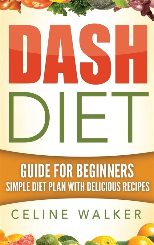 Dash Diet: Guide For Beginners Simple Diet Plan With Delicious Recipes (Hardcover)