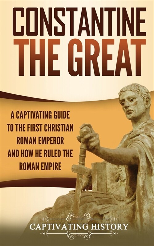 Constantine the Great: A Captivating Guide to the First Christian Roman Emperor and How He Ruled the Roman Empire (Hardcover)