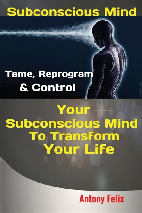 Subconscious Mind: Tame, Reprogram & Control Your Subconscious Mind To Transform Your Life (Paperback)