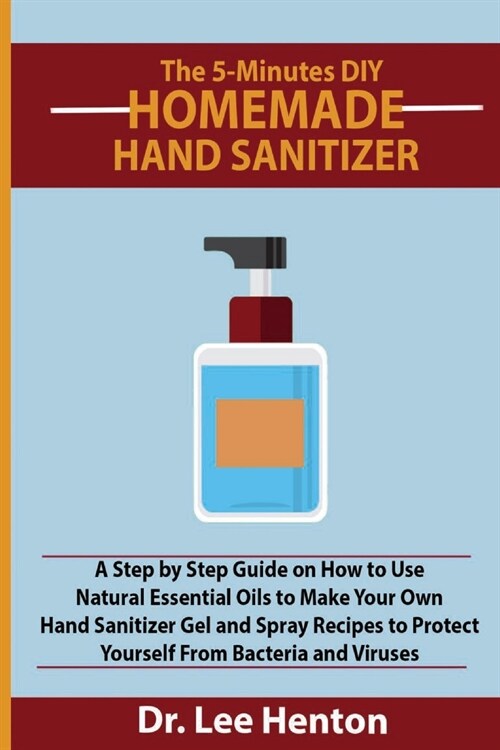 The 5-Minutes DIY Homemade Hand Sanitizer: A Step by Step Guide on How to Use Natural Essential Oils to Make Your Own Hand Sanitizer Gel and Spray Rec (Paperback)