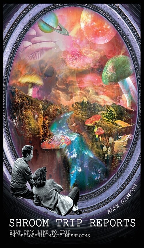 Shroom Trip Reports - What its like to trip on Psilocybin Magic Mushrooms (Hardcover)