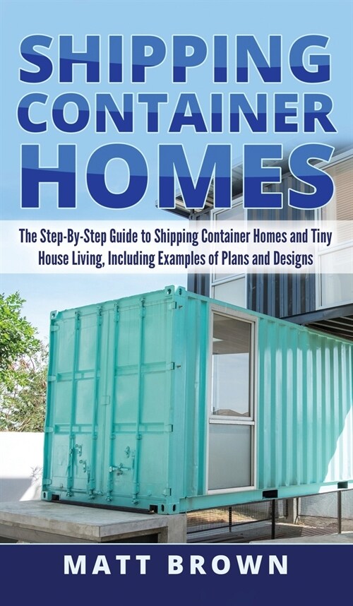 Shipping Container Homes: The Step-By-Step Guide to Shipping Container Homes and Tiny house living, Including Examples of Plans and Designs (Hardcover)