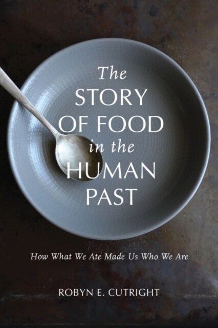 The Story of Food in the Human Past: How What We Ate Made Us Who We Are (Hardcover)