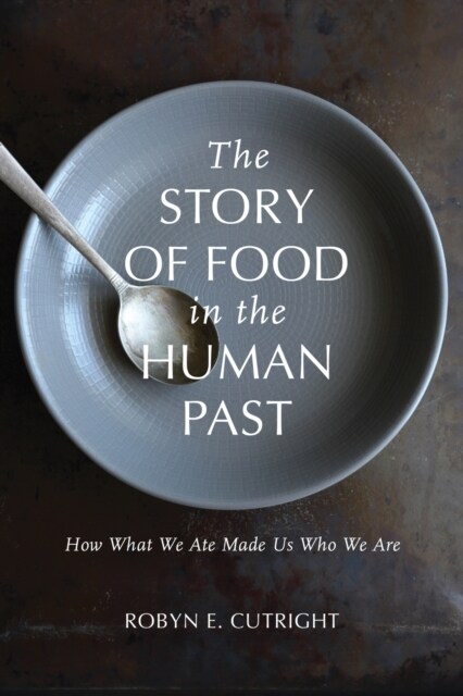 The Story of Food in the Human Past: How What We Ate Made Us Who We Are (Paperback)