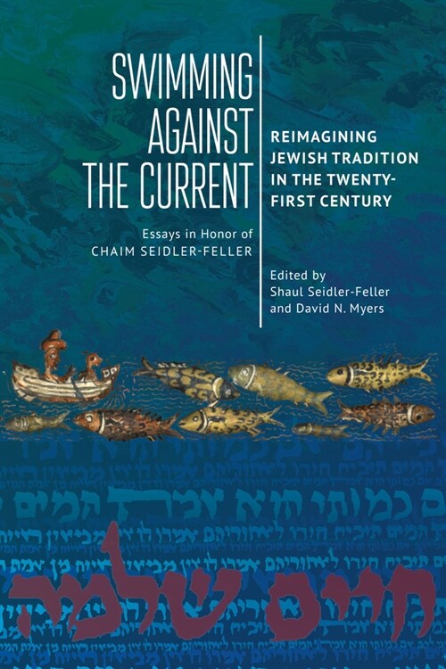 Swimming Against the Current: Reimagining Jewish Tradition in the Twenty-First Century. Essays in Honor of Chaim Seidler-Feller (Hardcover)