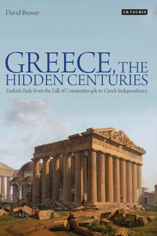Greece, the Hidden Centuries : Turkish Rule from the Fall of Constantinople to Greek Independence (Paperback)