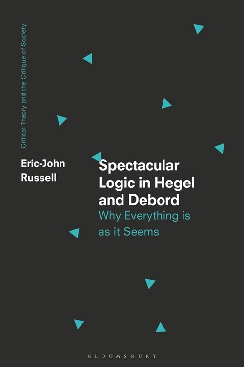 Spectacular Logic in Hegel and Debord : Why Everything is as it Seems (Hardcover)