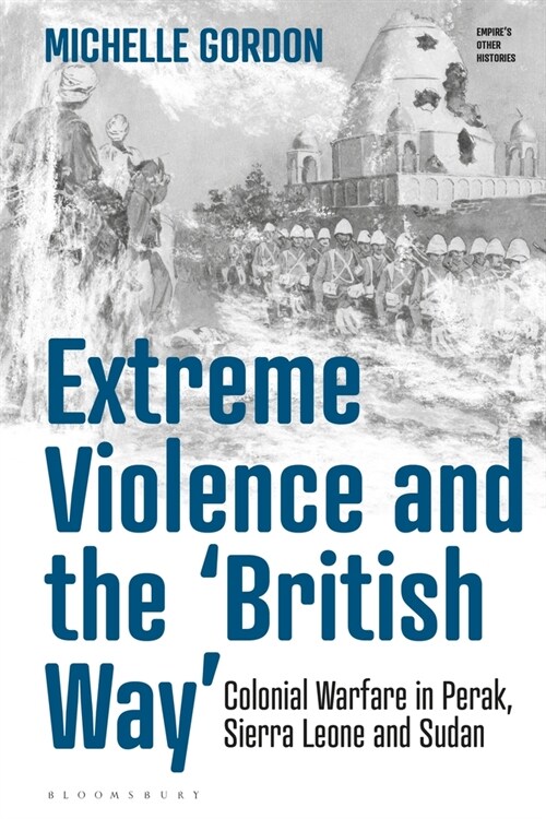 Extreme Violence and the ‘British Way’ : Colonial Warfare in Perak, Sierra Leone and Sudan (Hardcover)