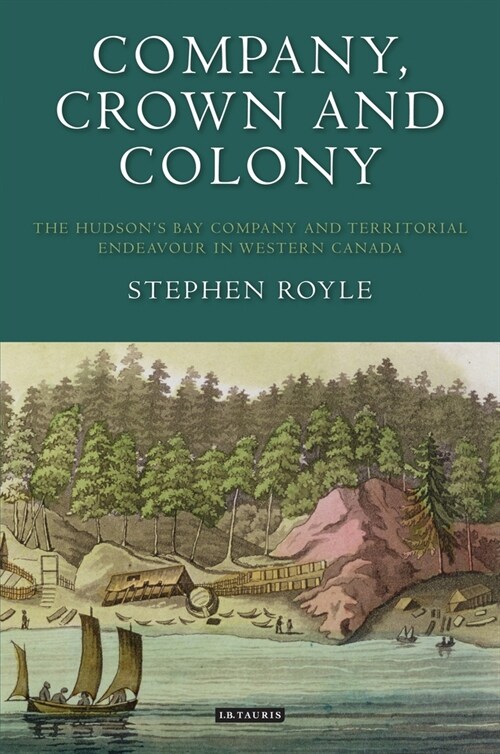 Company, Crown and Colony : The Hudsons Bay Company and Territorial Endeavour in Western Canada (Paperback)