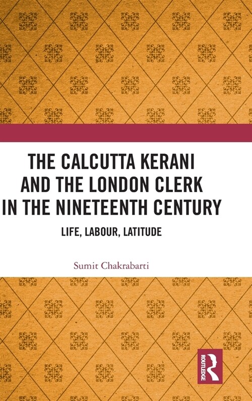 The Calcutta Kerani and the London Clerk in the Nineteenth Century : Life, Labour, Latitude (Hardcover)