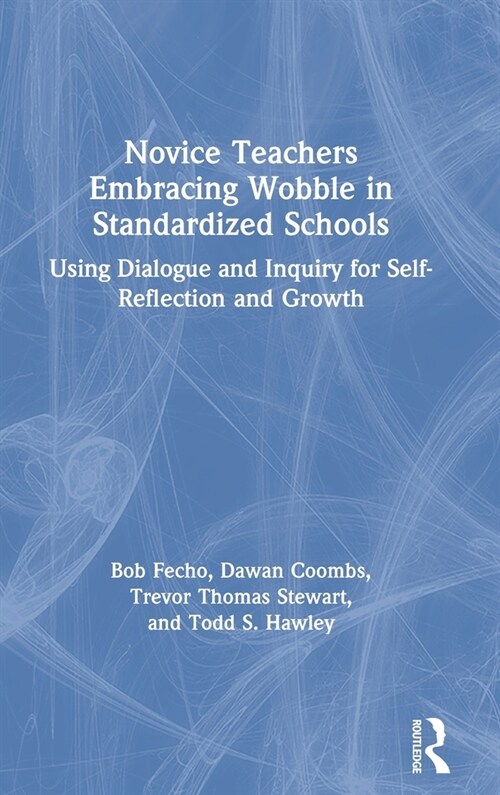 Novice Teachers Embracing Wobble in Standardized Schools : Using Dialogue and Inquiry for Self-Reflection and Growth (Hardcover)