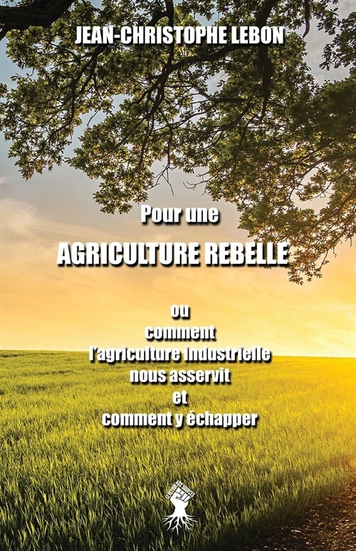 Pour une Agriculture rebelle: ou comment lagriculture industrielle nous asservit et comment y ?happer (Paperback)