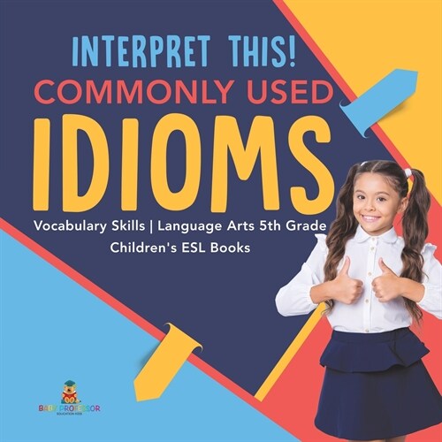 Interpret This! Commonly Used Idioms Vocabulary Skills Language Arts 5th Grade Childrens ESL Books (Paperback)