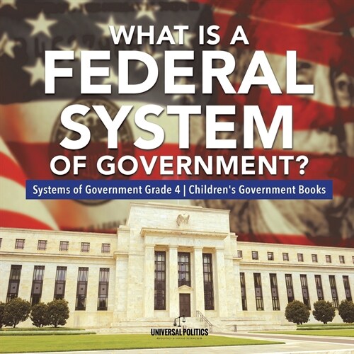 What Is a Federal System of Government? Systems of Government Grade 4 Childrens Government Books (Paperback)
