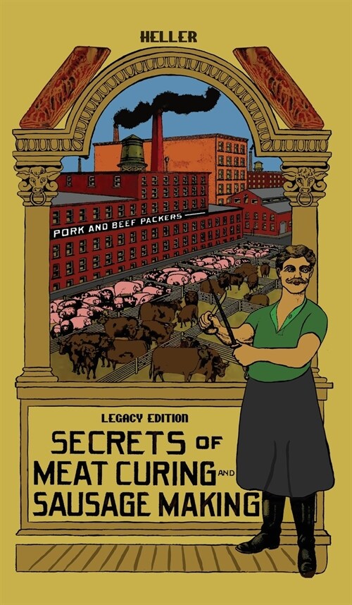 Secrets Of Meat Curing And Sausage Making (Legacy Edition): The Classic Heller Co. Guidebook Of Articles And Tips On Traditional Butchering And Curing (Hardcover, Legacy)