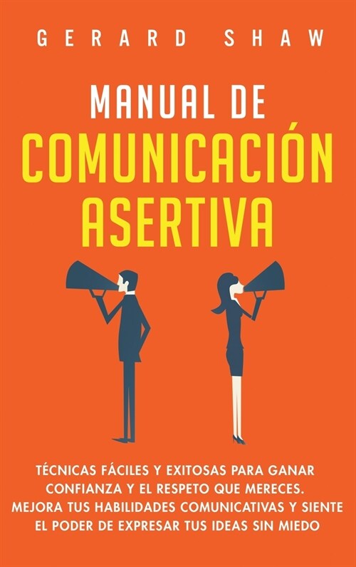 Manual de comunicaci? asertiva: T?nicas f?iles y exitosas para ganar confianza y el respeto que mereces. Mejora tus habilidades comunicativas y sie (Hardcover)