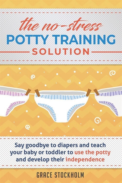 The No-Stress Potty Training Solution: Say Goodbye to Diapers And Teach Your Baby or Toddler to Use the Potty and Develop Their Independence (Paperback)