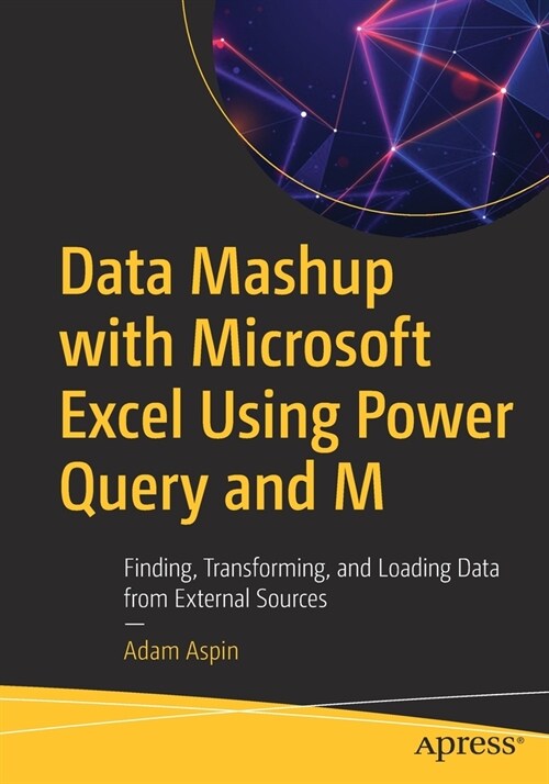 Data Mashup with Microsoft Excel Using Power Query and M: Finding, Transforming, and Loading Data from External Sources (Paperback)