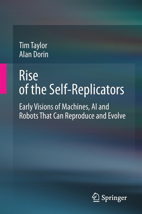 Rise of the Self-Replicators: Early Visions of Machines, AI and Robots That Can Reproduce and Evolve (Paperback, 2020)
