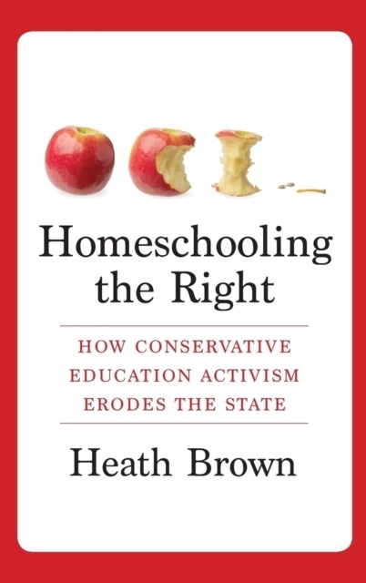 Homeschooling the Right: How Conservative Education Activism Erodes the State (Hardcover)