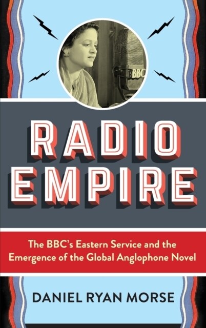 Radio Empire: The Bbcs Eastern Service and the Emergence of the Global Anglophone Novel (Hardcover)