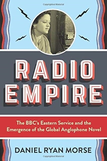 Radio Empire: The Bbcs Eastern Service and the Emergence of the Global Anglophone Novel (Paperback)