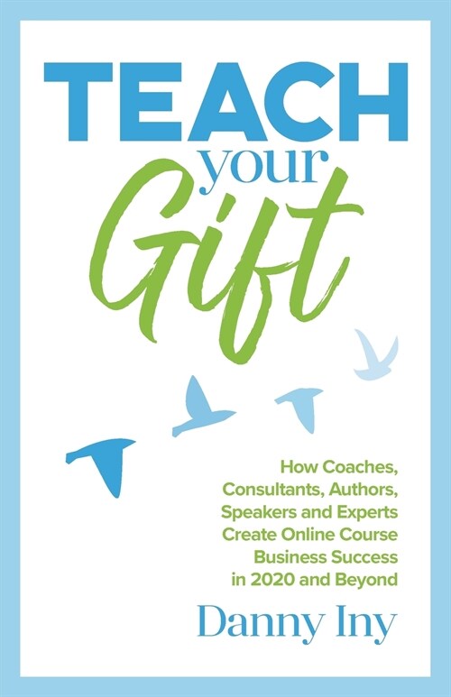 Teach Your Gift: How Coaches, Consultants, Authors, Speakers, and Experts Create Online Course Business Success in 2020 and Beyond (Paperback)