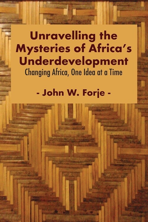 Unravelling the Mysteries of Africas Underdevelopment: Changing Africa, One Idea at a Time (Paperback)