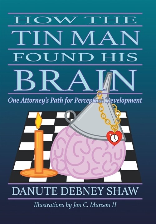 How the Tin Man Found His Brain: One Attorneys Path for Perceptual Development (Hardcover)