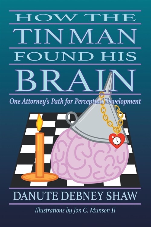 How the Tin Man Found His Brain: One Attorneys Path for Perceptual Development (Paperback)