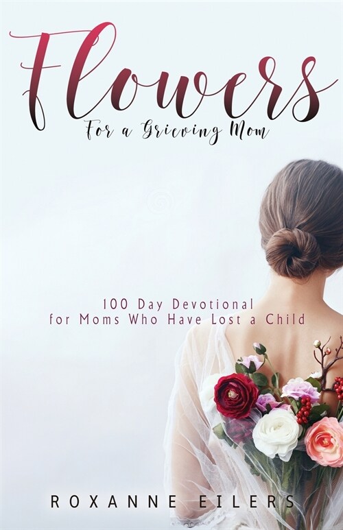 Flowers for a Grieving Mom: 100 Day Devotional for Moms who have lost a Child (Paperback)