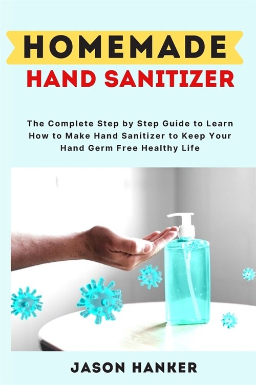 HomeMade Hand Sanitizer: The Complete Step by Step Guide to Learn How to Make Hand Sanitizer to Keep Your Hand Germ Free Healthy Life (Paperback)