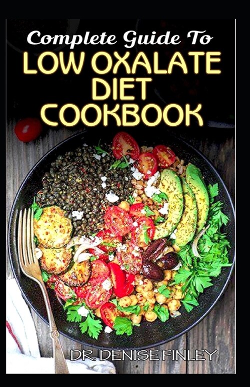 Complete Guide To Low Oxalate Diet Cookbook: Homemade, Quick and Easy Recipes and meal plans on Low oxalate foods to keep your internal organs safe an (Paperback)
