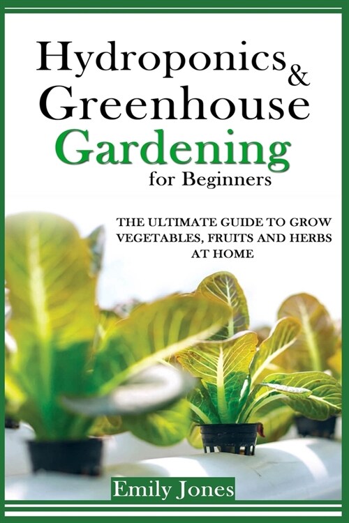 Hydroponics and Greenhouse Gardening for Beginners: The Ultimate Guide to Grow Vegetables, Fruits and Herbs at Home (Paperback)