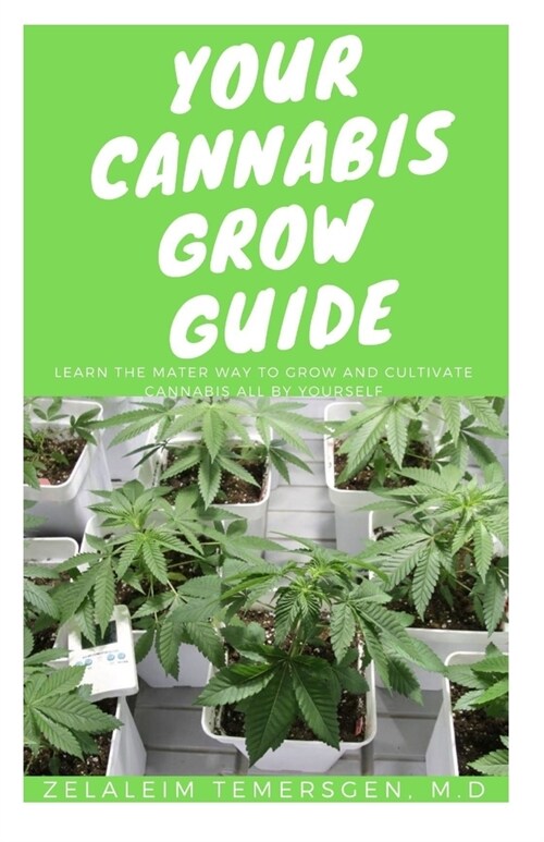 Your Cannabis Grow Guide: Learn the Mater Way to Grow and Cultivate Cannabis All by Yourself (Paperback)