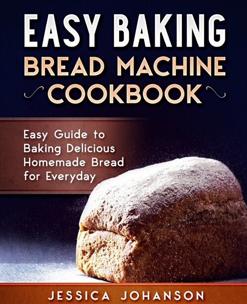 Easy Baking: Bread Machine Cookbook. Easy Guide to Baking Delicious Homemade Bread for Everyday (Paperback)