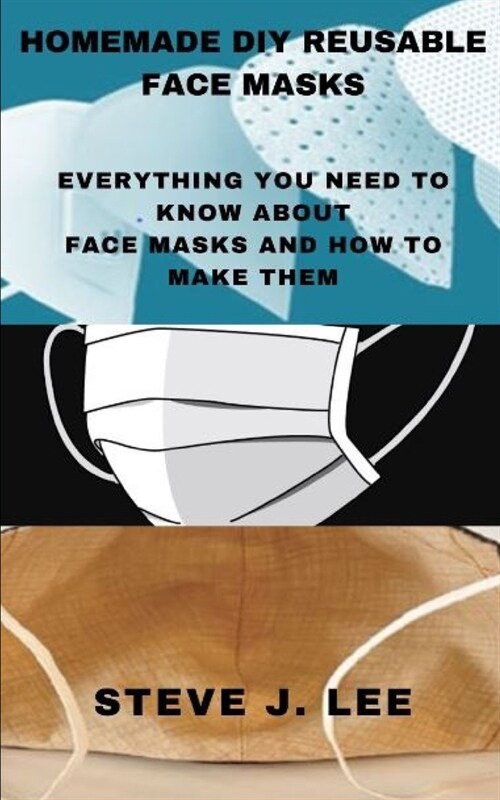 Homemade DIY Reusable Face Masks: Everything You Need to Know about Face Masks and How to Make Them (Paperback)